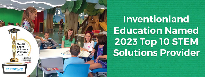 Inventionland Education Named 2023 Top 10 STEM Solutions Provider